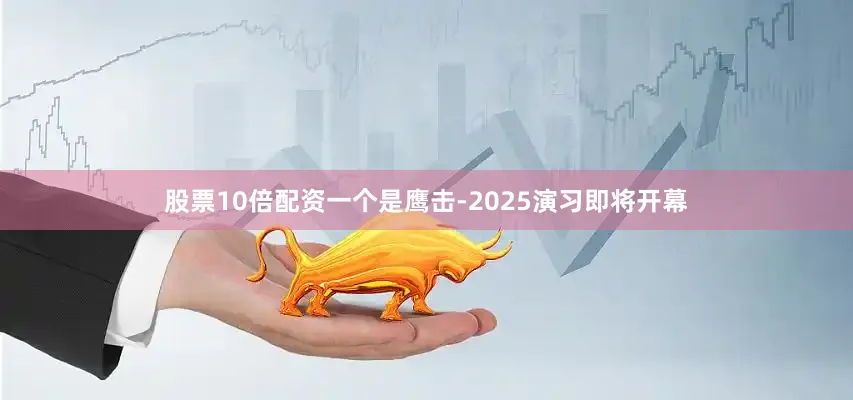 股票10倍配资一个是鹰击-2025演习即将开幕