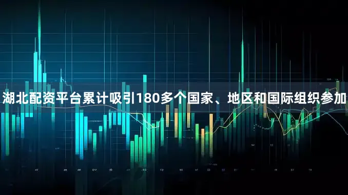 湖北配资平台累计吸引180多个国家、地区和国际组织参加