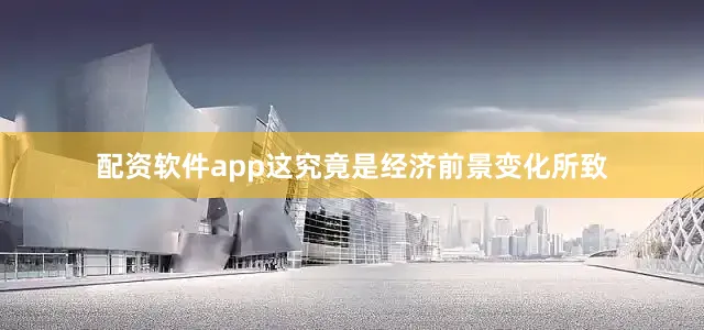 配资软件app这究竟是经济前景变化所致