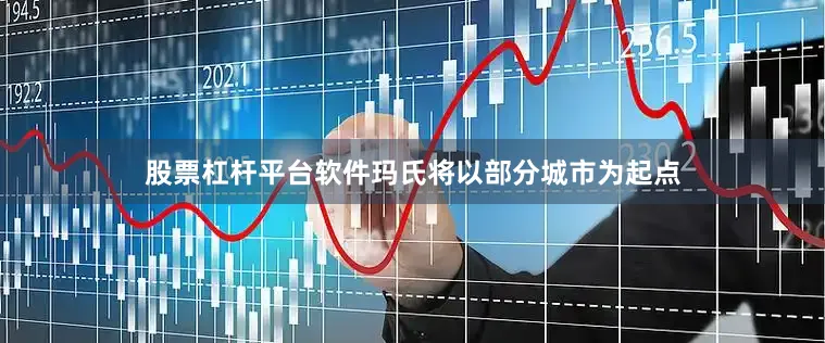 股票杠杆平台软件玛氏将以部分城市为起点