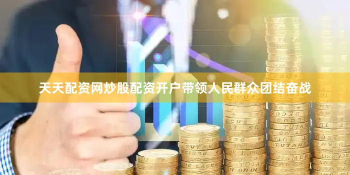 天天配资网炒股配资开户带领人民群众团结奋战