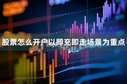 股票怎么开户以即充即走场景为重点