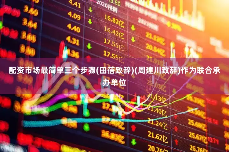 配资市场最简单三个步骤(田蓓致辞)(周建川致辞)作为联合承办单位