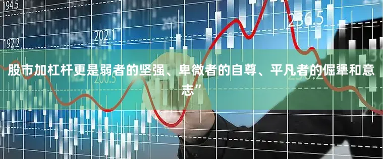 股市加杠杆更是弱者的坚强、卑微者的自尊、平凡者的倔犟和意志”