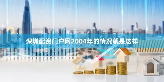 深圳配资门户网2004年的情况就是这样