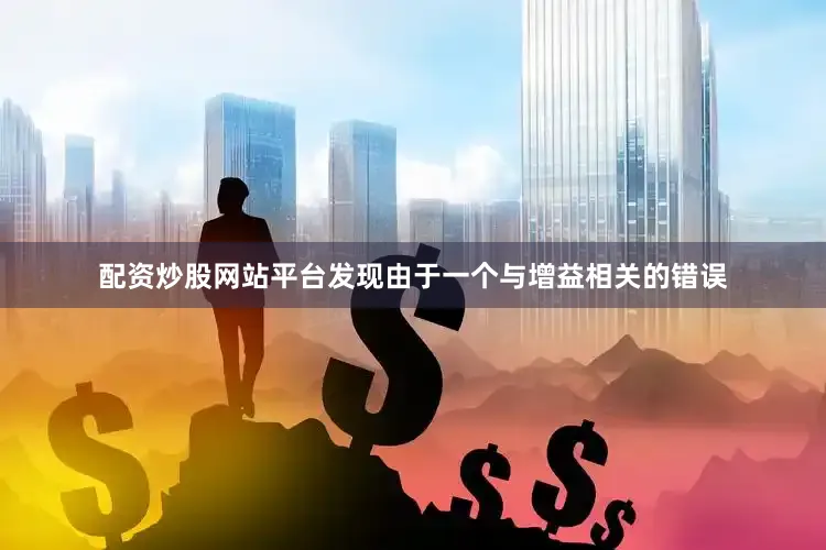 配资炒股网站平台发现由于一个与增益相关的错误