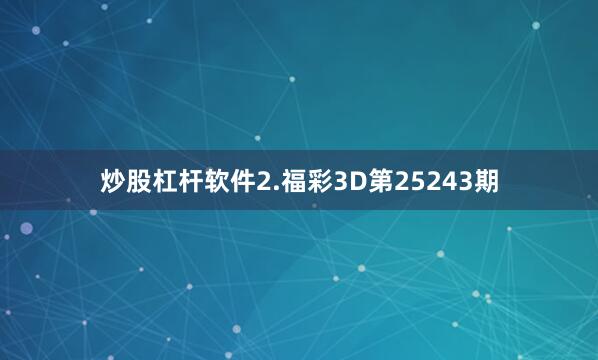 炒股杠杆软件　　2.福彩3D第25243期
