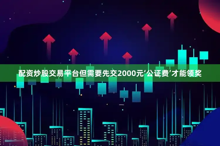 配资炒股交易平台但需要先交2000元‘公证费’才能领奖