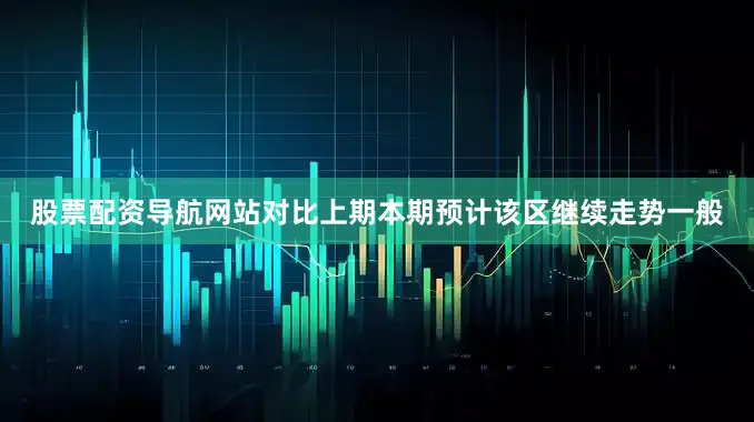 股票配资导航网站对比上期本期预计该区继续走势一般