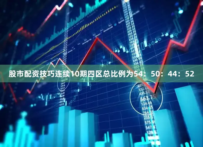 股市配资技巧连续10期四区总比例为54：50：44：52