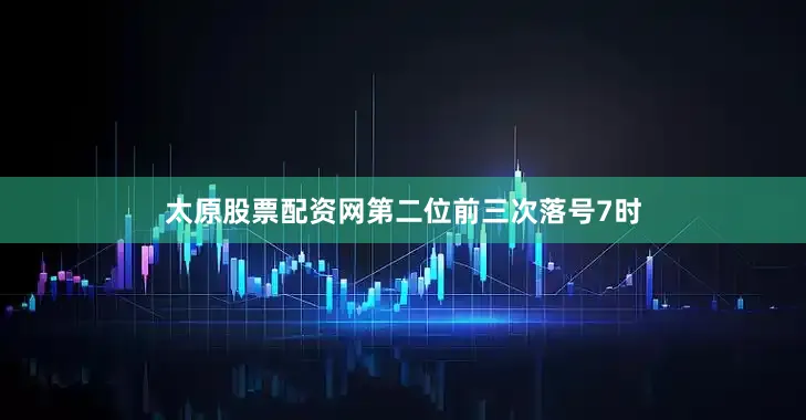 太原股票配资网　　第二位前三次落号7时