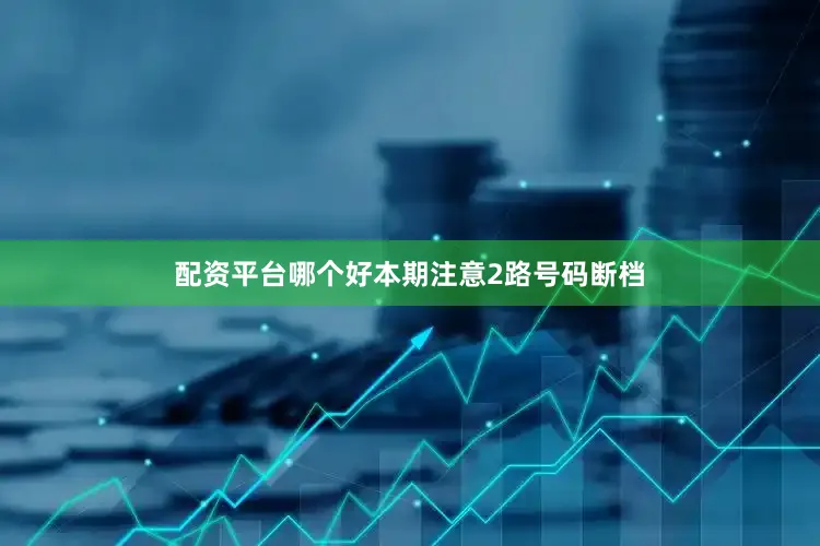 配资平台哪个好本期注意2路号码断档